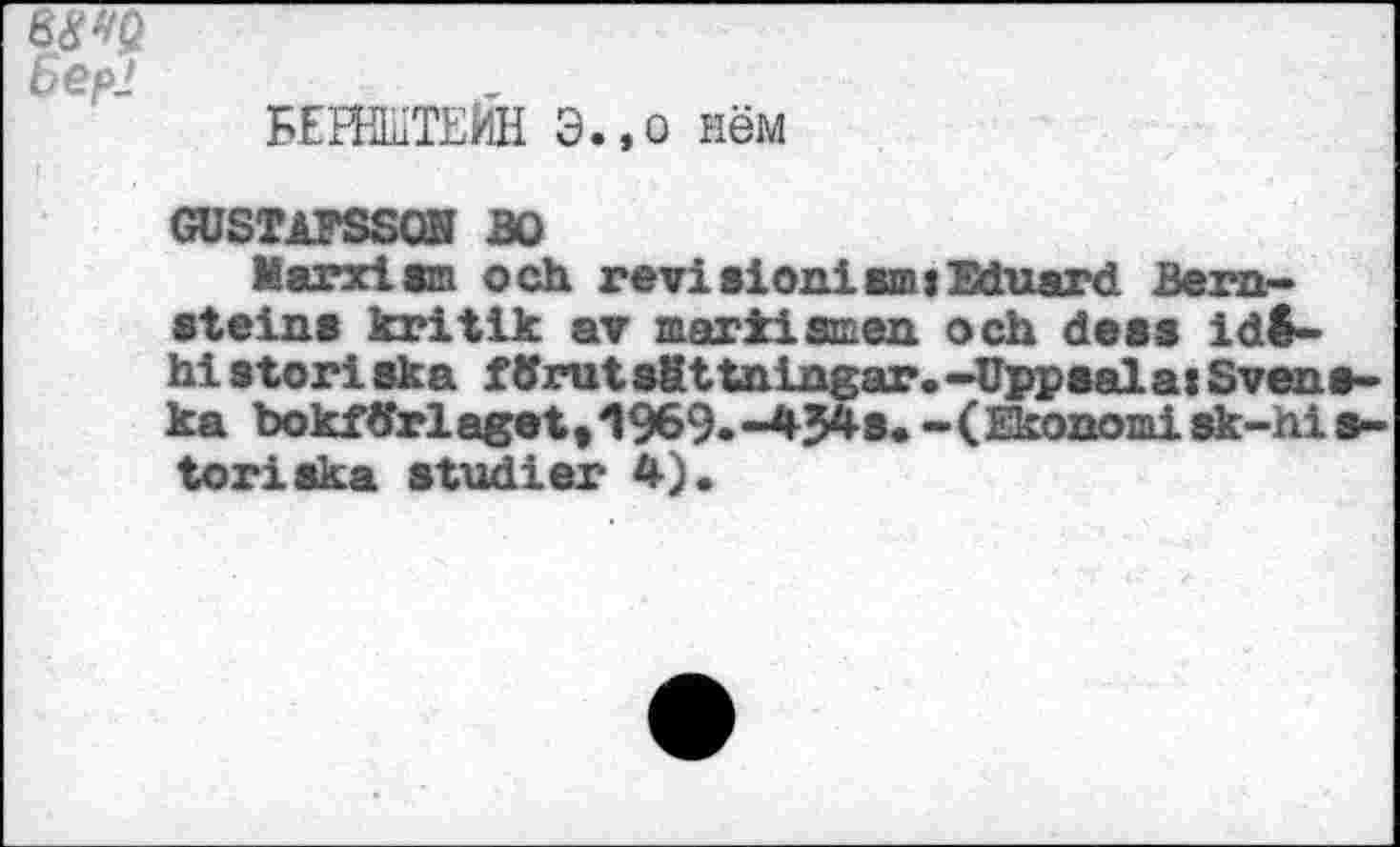 ﻿HE№TEMH 3.,o new
GUSTAPSSQH BO
Marxism och revisionism »Eduard Bernsteins kritik av mart!amen och dess idS-historiska fdrutsättningar.-Uppsala»Svens-ka bokftfrlaget, 1969.-434 s. -(Ekonomi sk-hi s-toriaka studier 4).